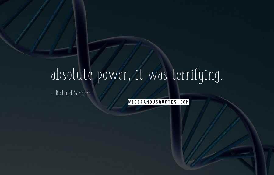 Richard Sanders Quotes: absolute power, it was terrifying.