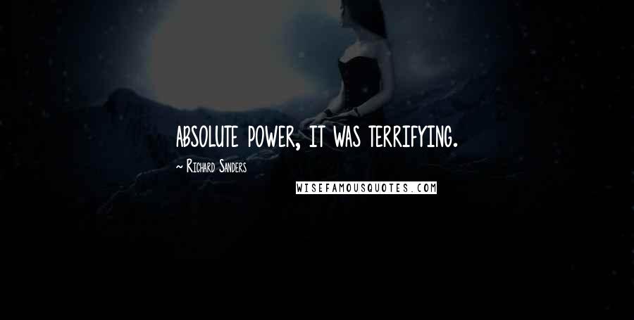 Richard Sanders Quotes: absolute power, it was terrifying.