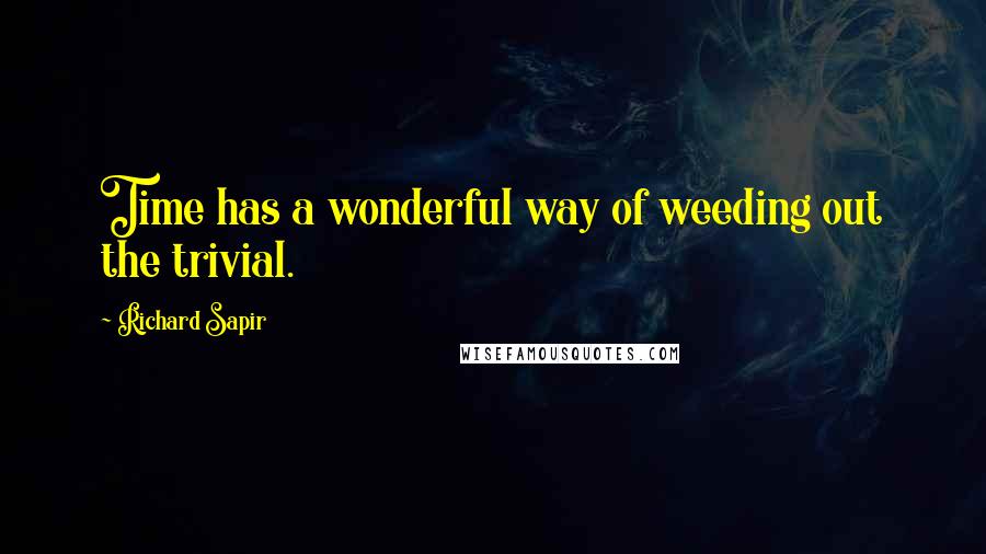 Richard Sapir Quotes: Time has a wonderful way of weeding out the trivial.