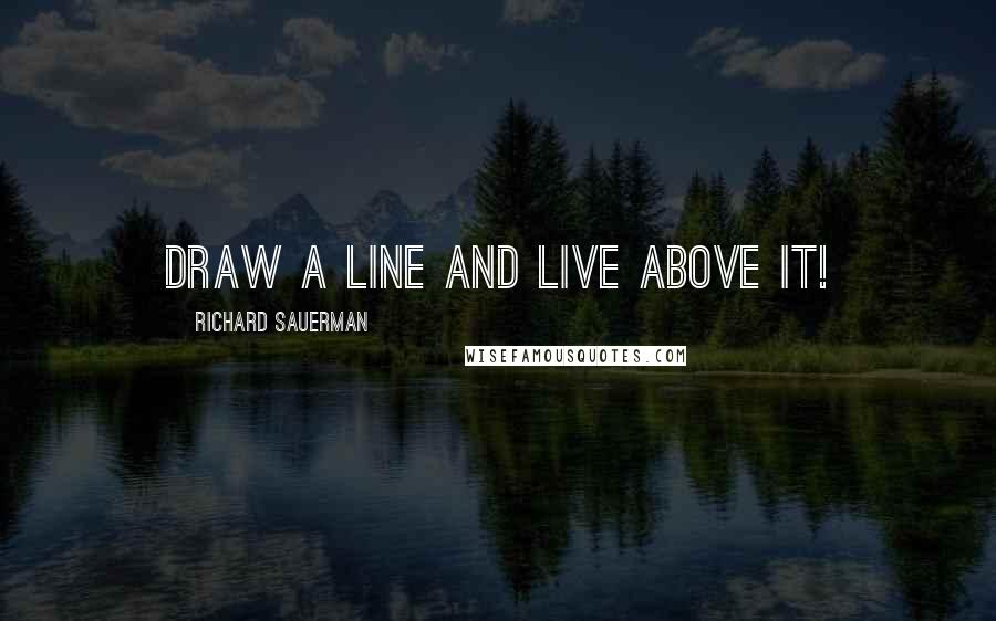 Richard Sauerman Quotes: Draw a line and live above it!