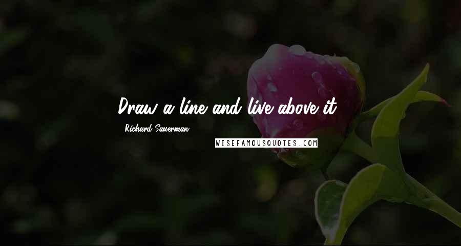 Richard Sauerman Quotes: Draw a line and live above it!