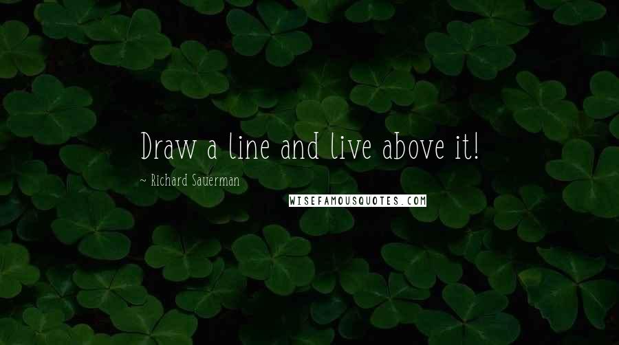 Richard Sauerman Quotes: Draw a line and live above it!