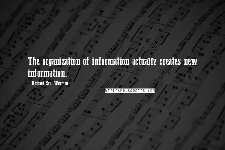 Richard Saul Wurman Quotes: The organization of information actually creates new information.