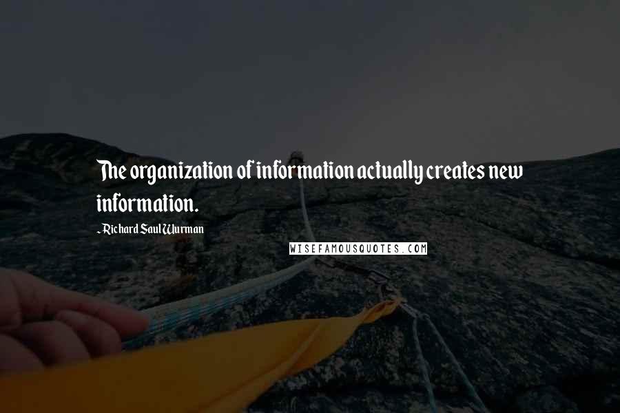 Richard Saul Wurman Quotes: The organization of information actually creates new information.