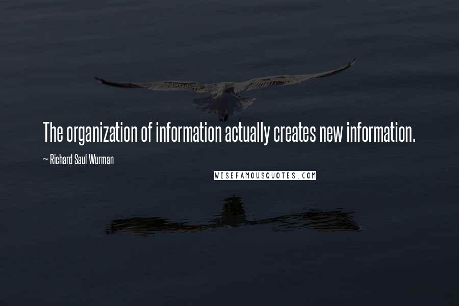 Richard Saul Wurman Quotes: The organization of information actually creates new information.