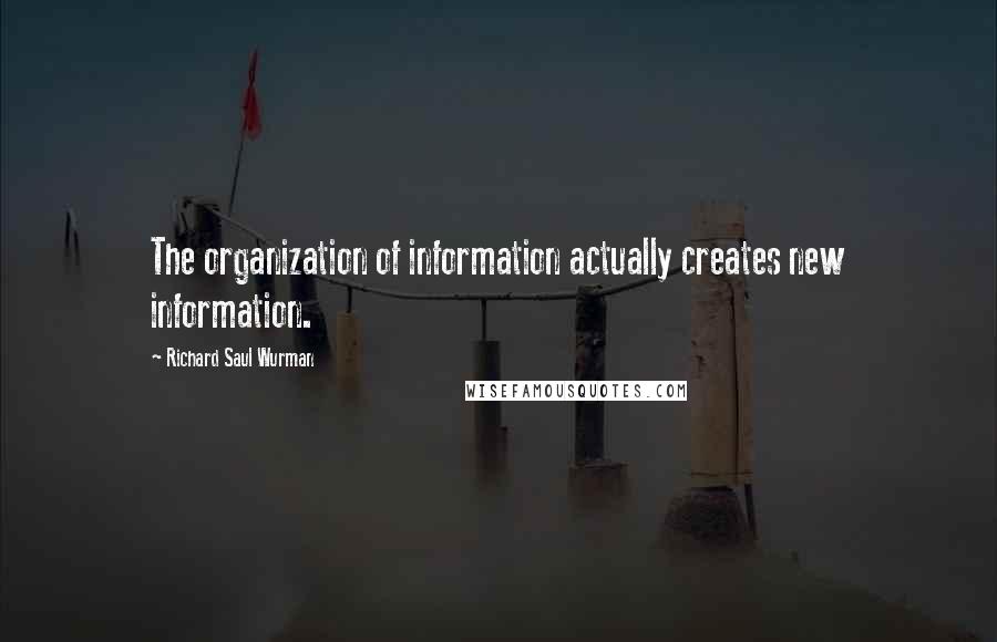 Richard Saul Wurman Quotes: The organization of information actually creates new information.