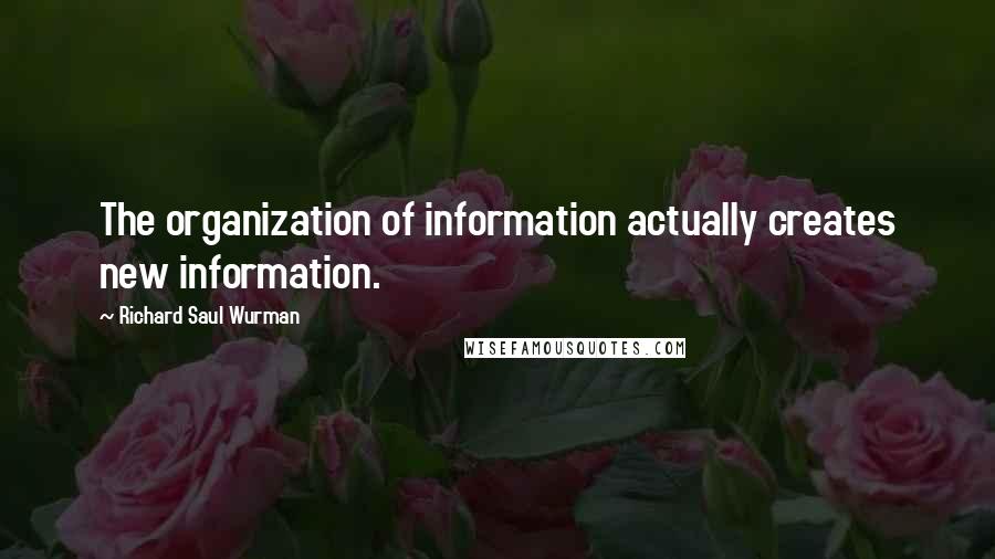 Richard Saul Wurman Quotes: The organization of information actually creates new information.