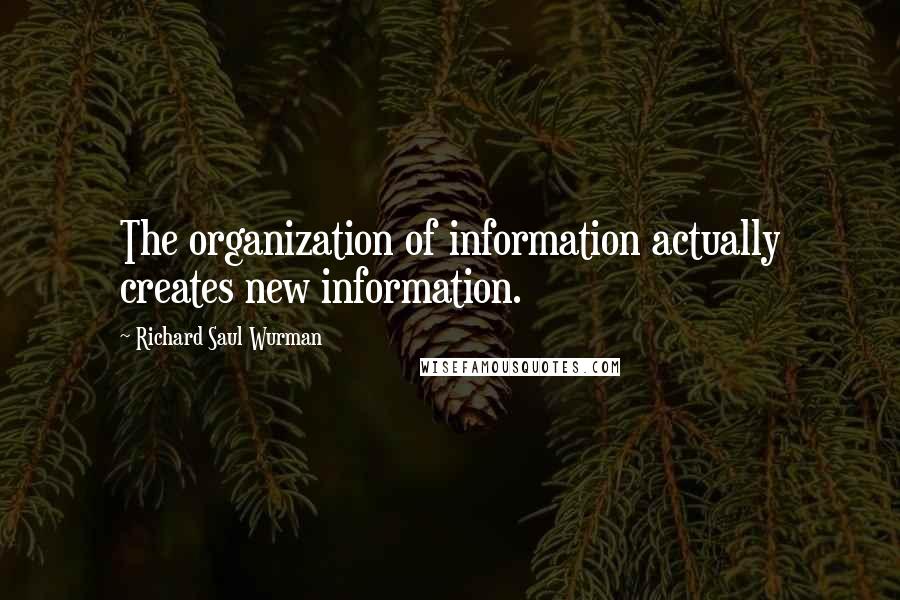 Richard Saul Wurman Quotes: The organization of information actually creates new information.