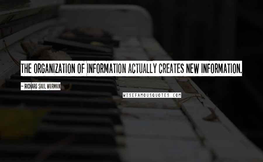 Richard Saul Wurman Quotes: The organization of information actually creates new information.