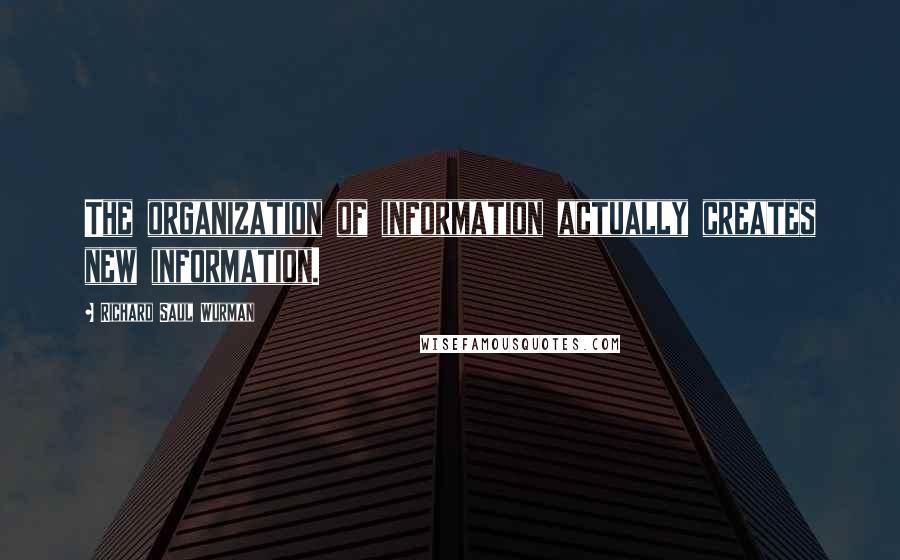 Richard Saul Wurman Quotes: The organization of information actually creates new information.