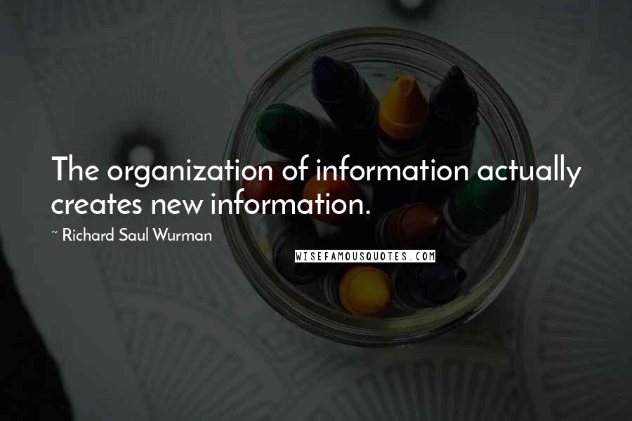 Richard Saul Wurman Quotes: The organization of information actually creates new information.