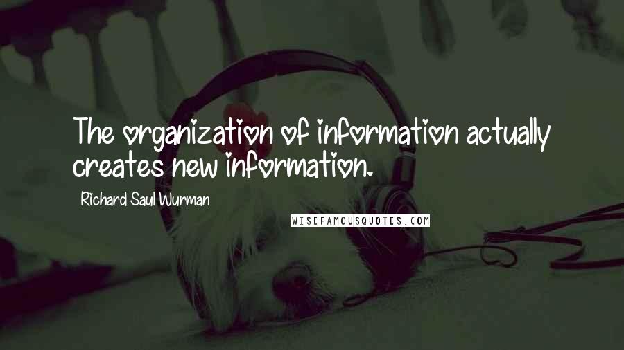 Richard Saul Wurman Quotes: The organization of information actually creates new information.