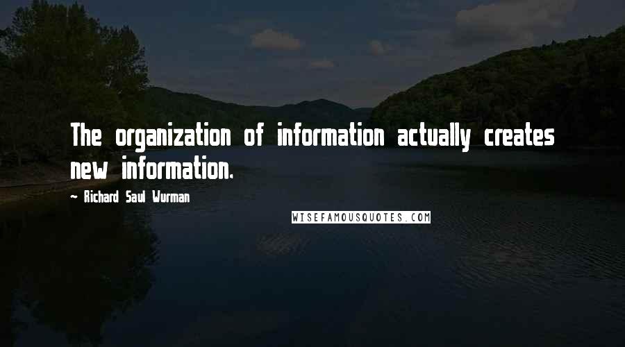 Richard Saul Wurman Quotes: The organization of information actually creates new information.