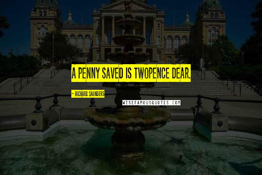 Richard Saunders Quotes: A penny saved is twopence dear.