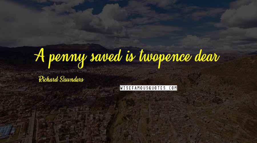 Richard Saunders Quotes: A penny saved is twopence dear.