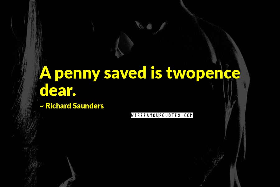 Richard Saunders Quotes: A penny saved is twopence dear.
