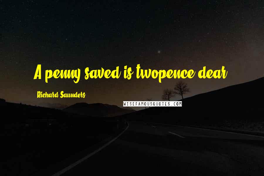 Richard Saunders Quotes: A penny saved is twopence dear.