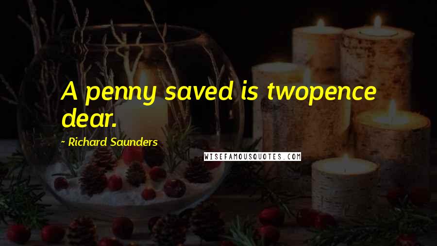 Richard Saunders Quotes: A penny saved is twopence dear.