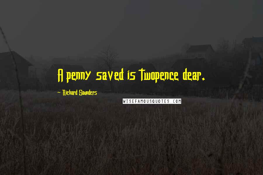 Richard Saunders Quotes: A penny saved is twopence dear.