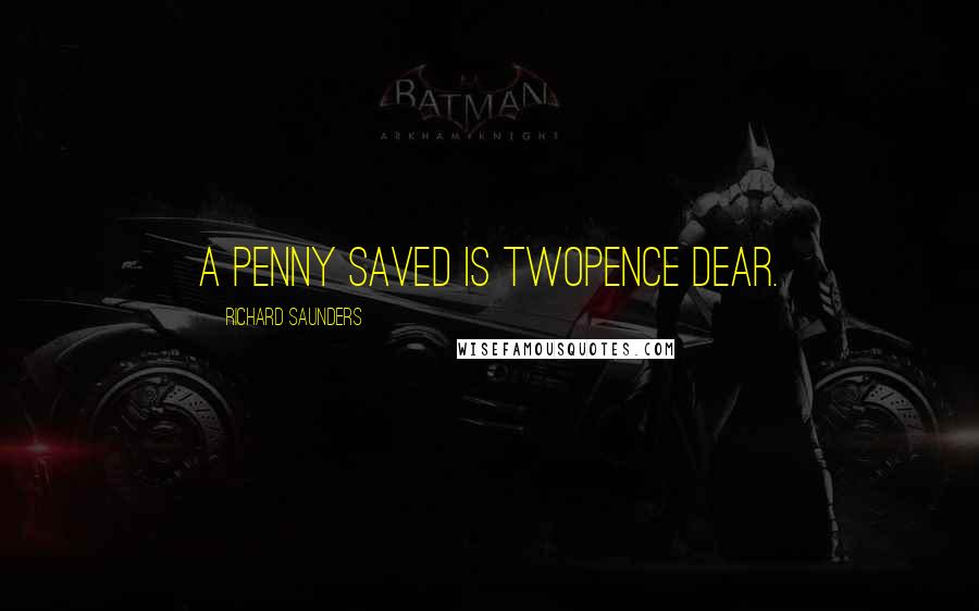 Richard Saunders Quotes: A penny saved is twopence dear.