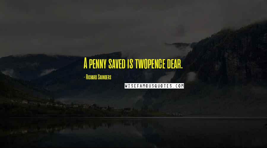 Richard Saunders Quotes: A penny saved is twopence dear.