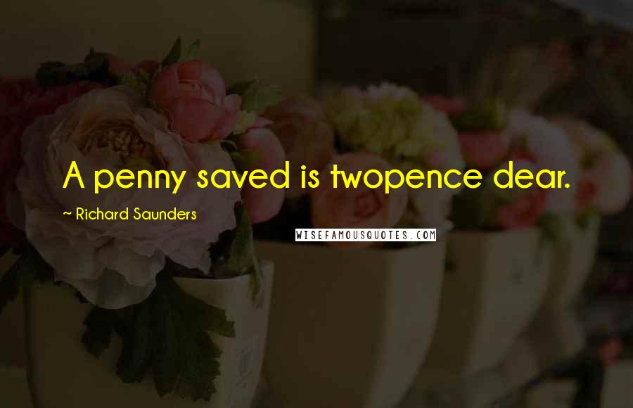 Richard Saunders Quotes: A penny saved is twopence dear.