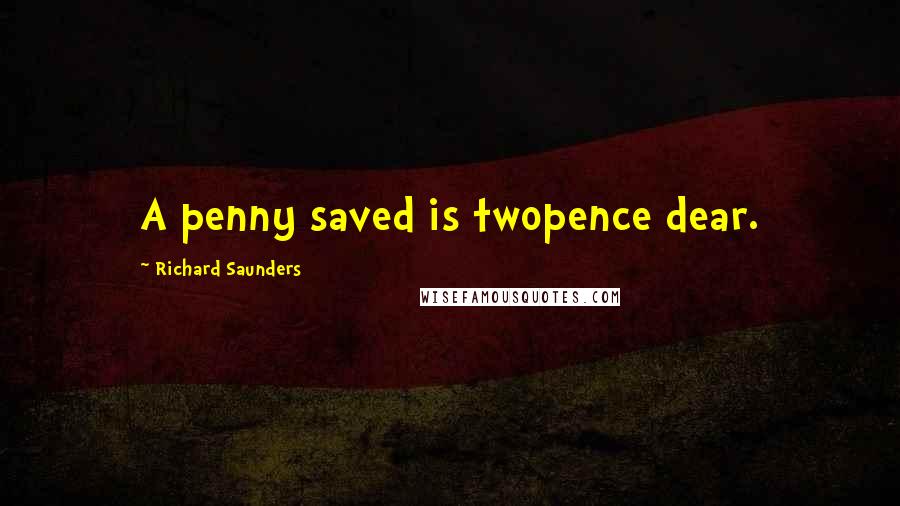 Richard Saunders Quotes: A penny saved is twopence dear.