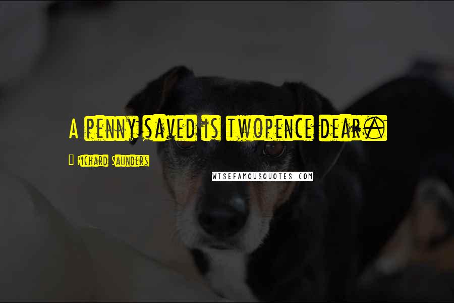 Richard Saunders Quotes: A penny saved is twopence dear.