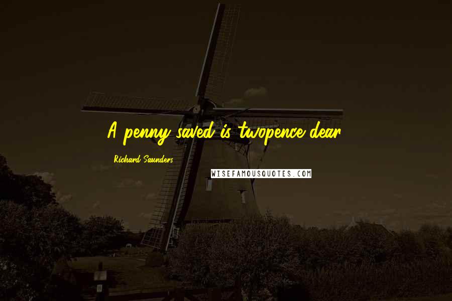 Richard Saunders Quotes: A penny saved is twopence dear.