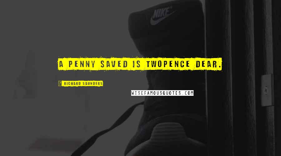 Richard Saunders Quotes: A penny saved is twopence dear.