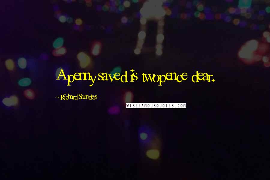 Richard Saunders Quotes: A penny saved is twopence dear.