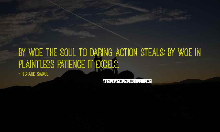Richard Savage Quotes: By woe the soul to daring action steals; by woe in plaintless patience it excels.