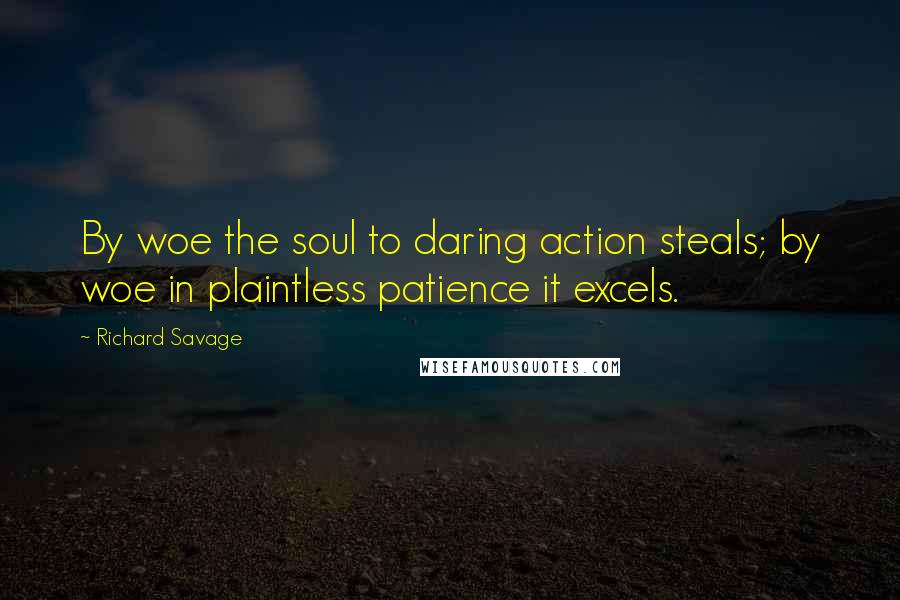 Richard Savage Quotes: By woe the soul to daring action steals; by woe in plaintless patience it excels.
