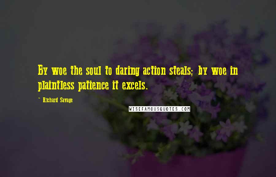 Richard Savage Quotes: By woe the soul to daring action steals; by woe in plaintless patience it excels.