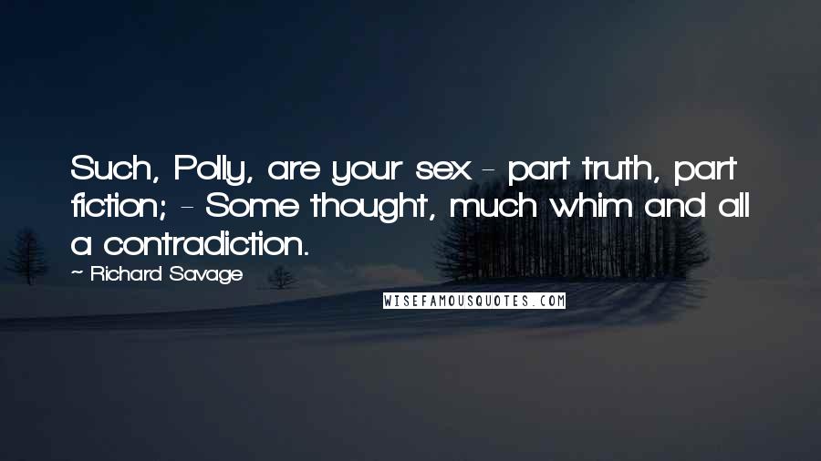 Richard Savage Quotes: Such, Polly, are your sex - part truth, part fiction; - Some thought, much whim and all a contradiction.