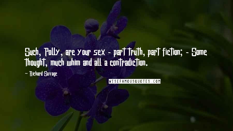 Richard Savage Quotes: Such, Polly, are your sex - part truth, part fiction; - Some thought, much whim and all a contradiction.