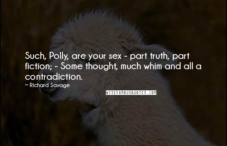 Richard Savage Quotes: Such, Polly, are your sex - part truth, part fiction; - Some thought, much whim and all a contradiction.