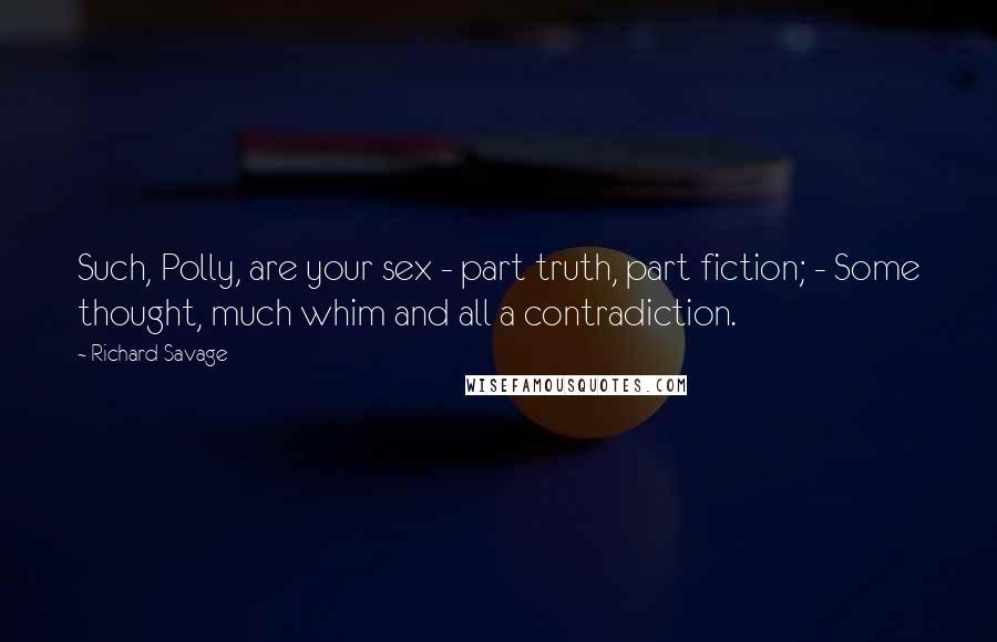Richard Savage Quotes: Such, Polly, are your sex - part truth, part fiction; - Some thought, much whim and all a contradiction.