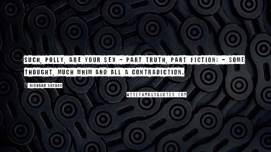 Richard Savage Quotes: Such, Polly, are your sex - part truth, part fiction; - Some thought, much whim and all a contradiction.