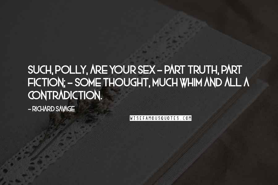 Richard Savage Quotes: Such, Polly, are your sex - part truth, part fiction; - Some thought, much whim and all a contradiction.