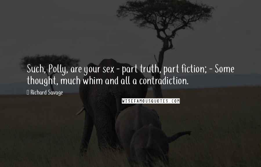 Richard Savage Quotes: Such, Polly, are your sex - part truth, part fiction; - Some thought, much whim and all a contradiction.