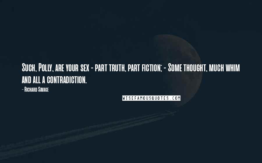 Richard Savage Quotes: Such, Polly, are your sex - part truth, part fiction; - Some thought, much whim and all a contradiction.