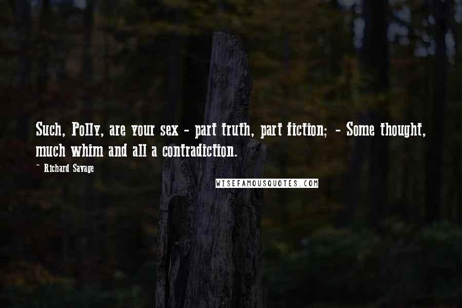 Richard Savage Quotes: Such, Polly, are your sex - part truth, part fiction; - Some thought, much whim and all a contradiction.