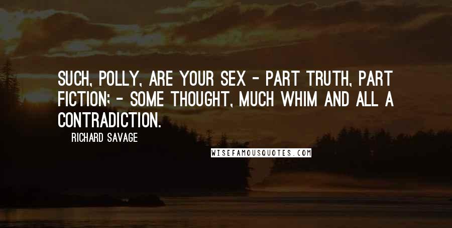 Richard Savage Quotes: Such, Polly, are your sex - part truth, part fiction; - Some thought, much whim and all a contradiction.