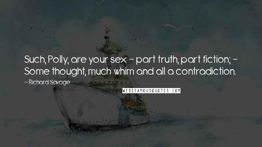 Richard Savage Quotes: Such, Polly, are your sex - part truth, part fiction; - Some thought, much whim and all a contradiction.