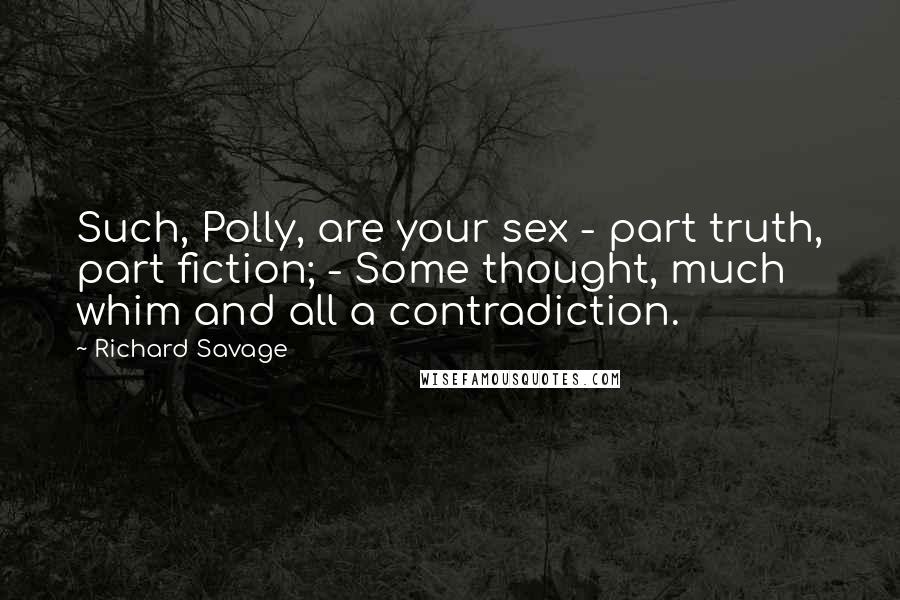 Richard Savage Quotes: Such, Polly, are your sex - part truth, part fiction; - Some thought, much whim and all a contradiction.