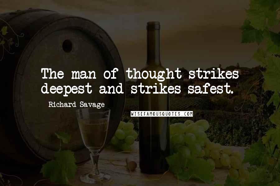 Richard Savage Quotes: The man of thought strikes deepest and strikes safest.