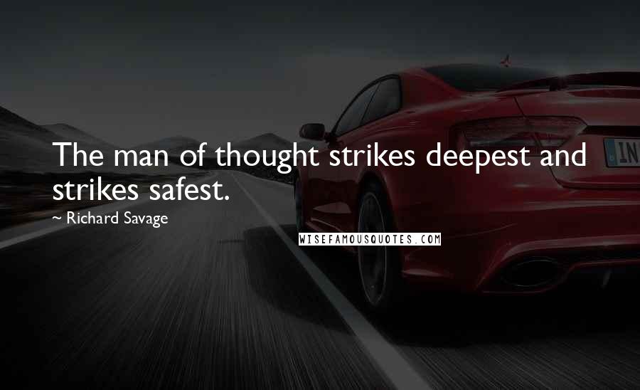 Richard Savage Quotes: The man of thought strikes deepest and strikes safest.