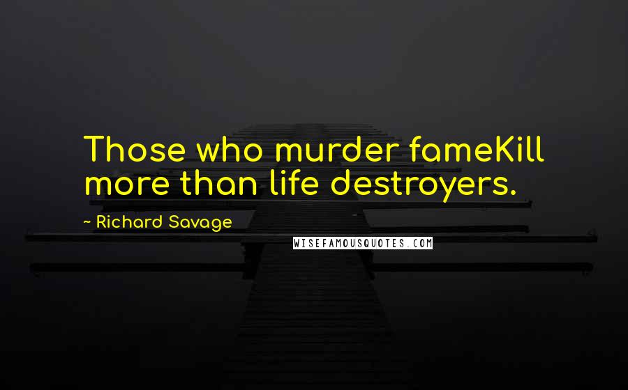 Richard Savage Quotes: Those who murder fameKill more than life destroyers.