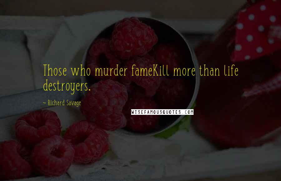 Richard Savage Quotes: Those who murder fameKill more than life destroyers.